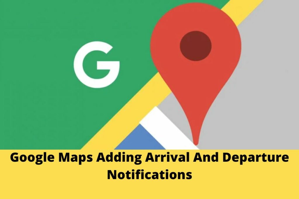 Google Maps Adding Arrival And Departure Notifications