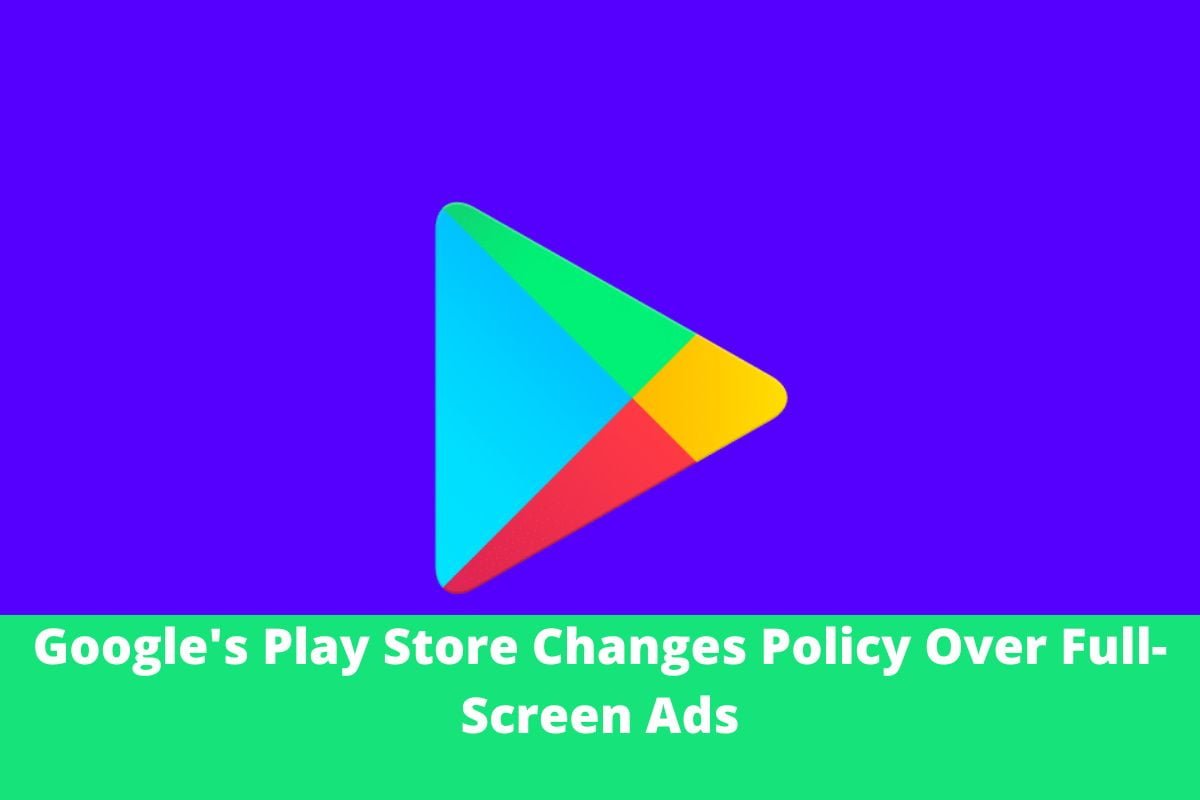 Google's Play Store Changes Policy Over Full-Screen Ads