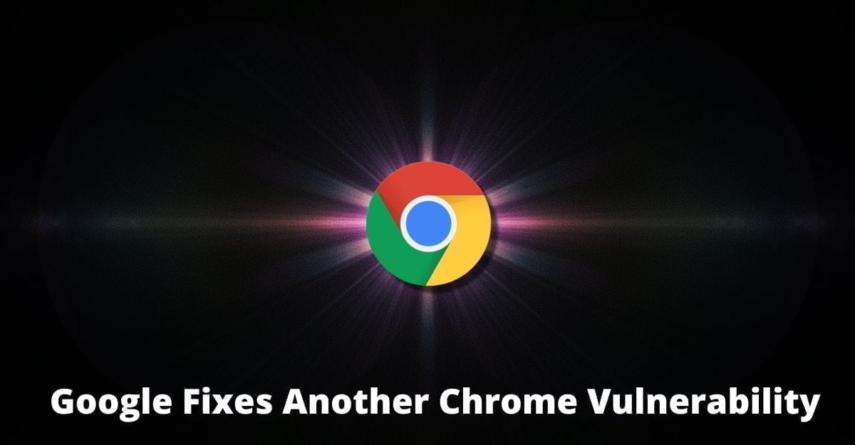 Google Fixes Another Chrome Vulnerability