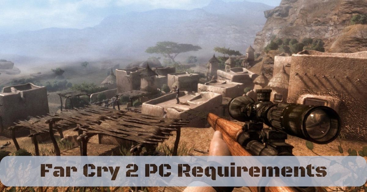 Experience The Ultimate Adventure With Far Cry 2 Pc Requirements And Join The Fun Tech Ballad