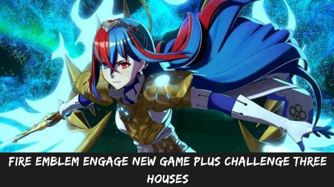 Fire Emblem Engage New Game Plus Challenge Three Houses
