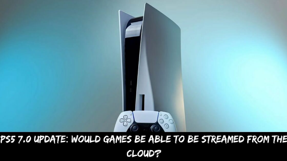 PS5 7.0 Update Would Games Be Able to Be Streamed From the Cloud