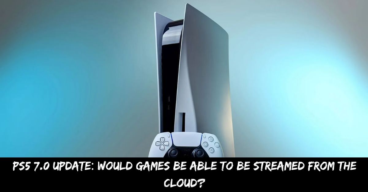 PS5 7.0 Update Would Games Be Able to Be Streamed From the Cloud
