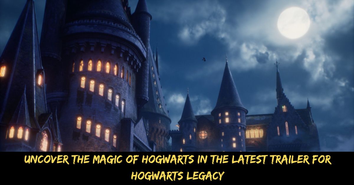 Uncover the Magic of Hogwarts in the Latest Trailer for Hogwarts Legacy