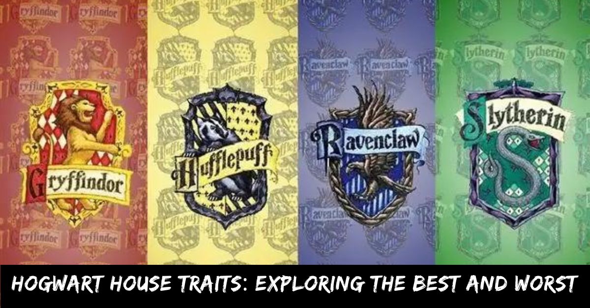 Hogwart House Traits Exploring the Best and Worst
