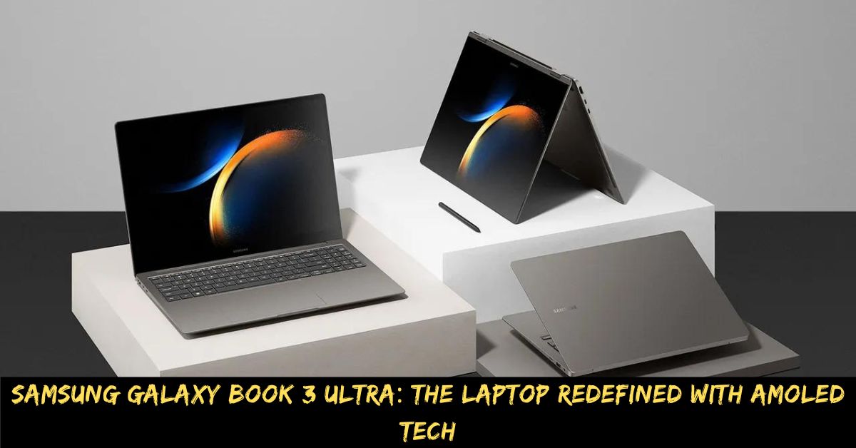 Samsung Galaxy Book 3 Ultra The Laptop Redefined with AMOLED Tech