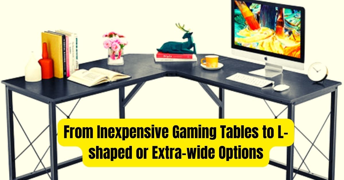From Inexpensive Gaming Tables to L-shaped or Extra-wide Options